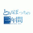 とあるぼっちの三年間（ａｌｏｎｅ ｂｏｙ）