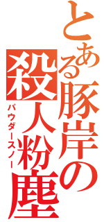 とある豚岸の殺人粉塵（パウダースノー）