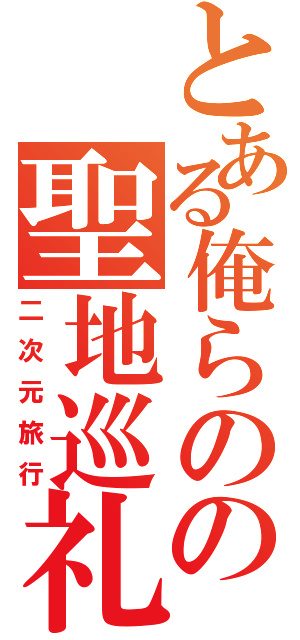 とある俺らのの聖地巡礼Ⅱ（二次元旅行）