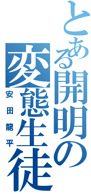 とある開明の変態生徒（安田龍平）