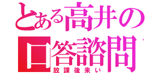 とある高井の口答諮問（放課後来い）