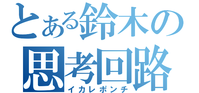 とある鈴木の思考回路（イカレポンチ）