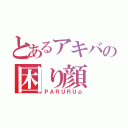 とあるアキバの困り顔（ＰＡＲＵＲＵｐ）