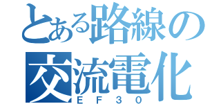 とある路線の交流電化（ＥＦ３０）