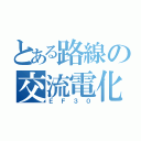 とある路線の交流電化（ＥＦ３０）