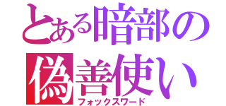 とある暗部の偽善使い（フォックスワード）