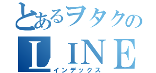 とあるヲタクのＬＩＮＥグループ（インデックス）