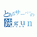 とあるサーバーの銃ｇｕｎ教（がんま教）