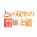 とある双聖の豊穣と破壊（）