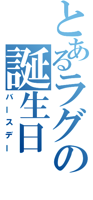 とあるラグの誕生日（バースデー）