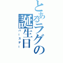 とあるラグの誕生日（バースデー）