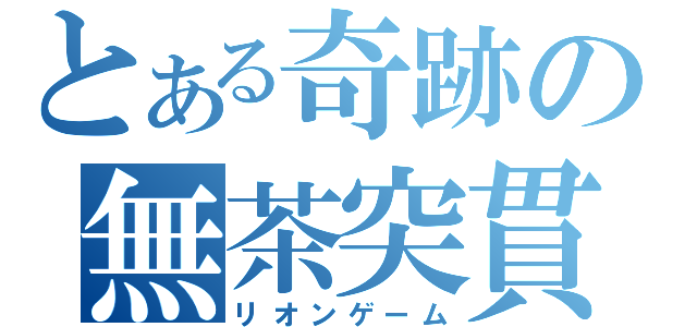 とある奇跡の無茶突貫（リオンゲーム）