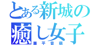 とある新城の癒し女子（兼平音萌）