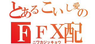 とあるこいし愛のＦＦⅩ配信（ニワカジッキョウ）