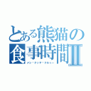 とある熊猫の食事時間Ⅱ（メシ·クッテ·クルゥー）