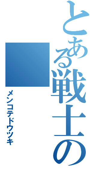 とある戦士の（メンコテドウツキ）