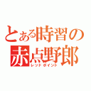 とある時習の赤点野郎（レッドポイント）