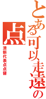 とある可以走遠の点（清新代表点点醤）