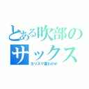 とある吹部のサックス（カリスマ茎わかめ）