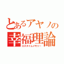 とあるアヤノの幸福理論（ロスタイムメモリー）