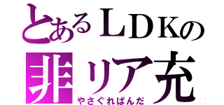 とあるＬＤＫの非リア充（やさぐれぱんだ）