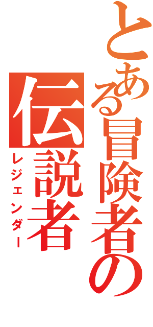 とある冒険者の伝説者（レジェンダー）