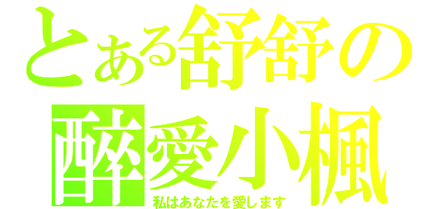 とある舒舒の醉愛小楓（私はあなたを愛します）