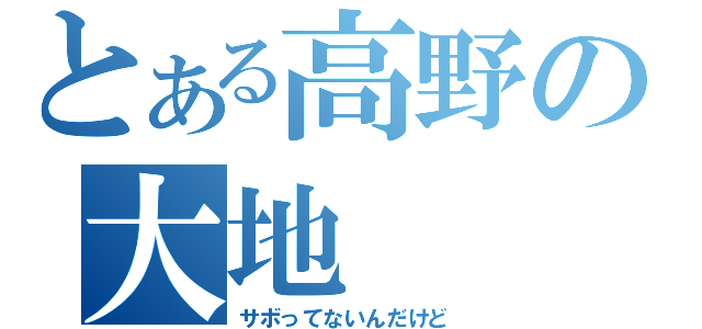 とある高野の大地（サボってないんだけど）