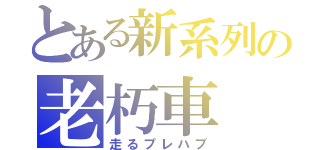 とある新系列の老朽車（走るプレハブ）