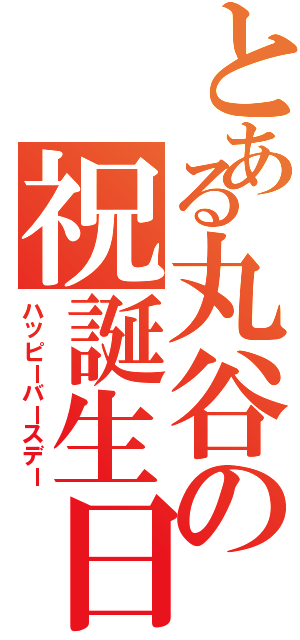 とある丸谷の祝誕生日Ⅱ（ハッピーバースデー）