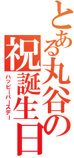 とある丸谷の祝誕生日Ⅱ（ハッピーバースデー）