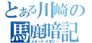 とある川崎の馬鹿暗記（ショートメモリー）