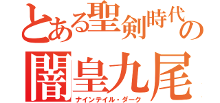 とある聖剣時代の闇皇九尾（ナインテイル・ダーク）