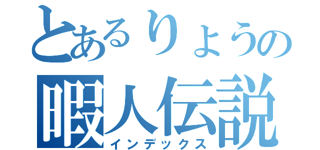 とあるりょうの暇人伝説（インデックス）