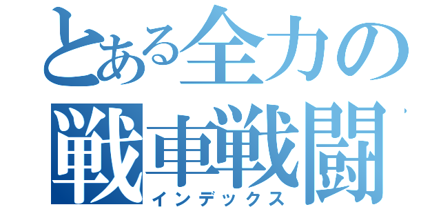 とある全力の戦車戦闘記録（インデックス）