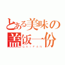 とある美味の盖饭一份（ＧＡＩＦＡＮ）