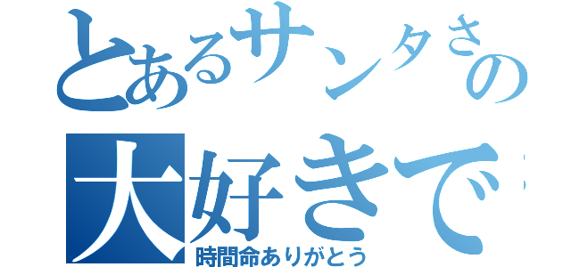 とあるサンタさんの大好きです（時間命ありがとう）