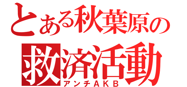 とある秋葉原の救済活動（アンチＡＫＢ）