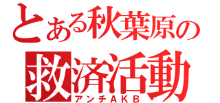 とある秋葉原の救済活動（アンチＡＫＢ）