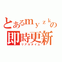 とあるｍｙｚｋの即時更新（リアルタイム）