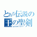 とある伝説の王の聖剣（エクスキャリバー）