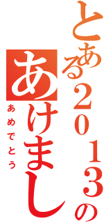 とある２０１３年のあけまして（あめでとう）