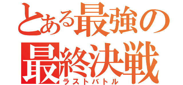 とある最強の最終決戦（ラストバトル）