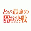 とある最強の最終決戦（ラストバトル）