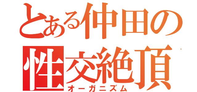 とある仲田の性交絶頂（オーガニズム）