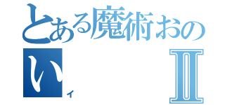 とある魔術おのいⅡ（イ）