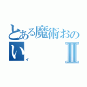 とある魔術おのいⅡ（イ）