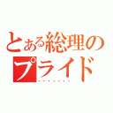 とある総理のプライド（・・・・・・・）