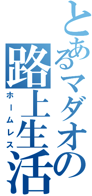 とあるマダオの路上生活（ホームレス）