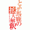 とある馬鹿の拡大解釈（ナニヤッテンネン）